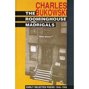 The Roominghouse Madrigals: Early Selected Poems 1946-1966 -- Charles Bukowski
